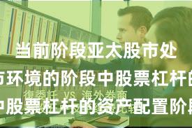 当前阶段亚太股市处于震荡市环境的阶段中股票杠杆的资产配置阶段