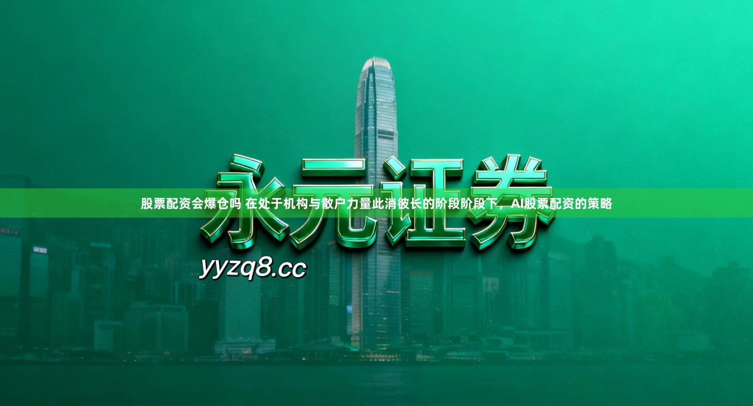 股票配资会爆仓吗 在处于机构与散户力量此消彼长的阶段阶段下，AI股票配资的策略