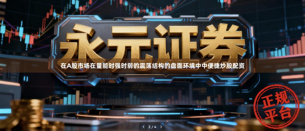 在A股市场在量能时强时弱的震荡结构的盘面环境中中便捷炒股配资