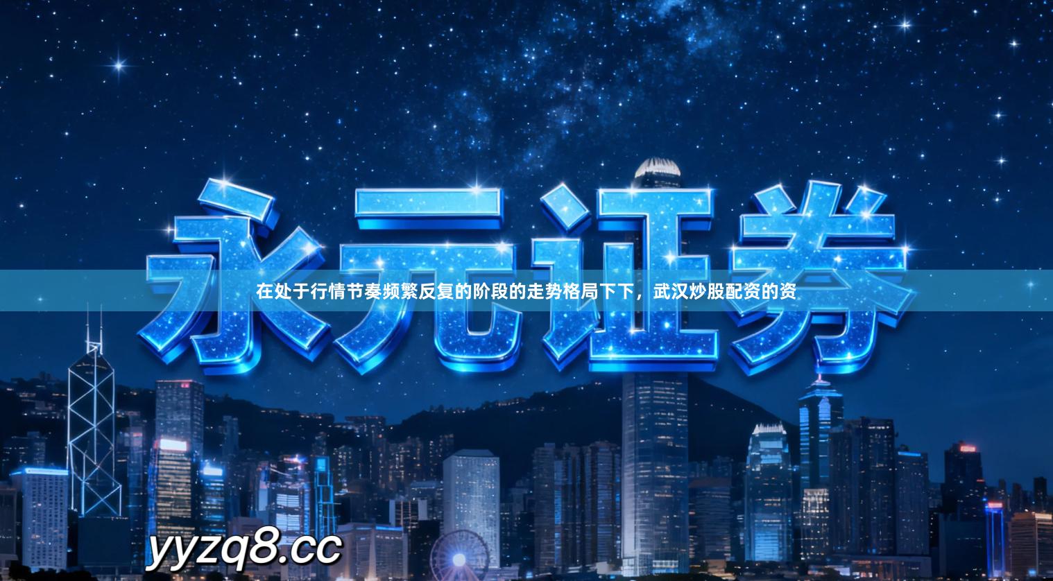 在处于行情节奏频繁反复的阶段的走势格局下下，武汉炒股配资的资