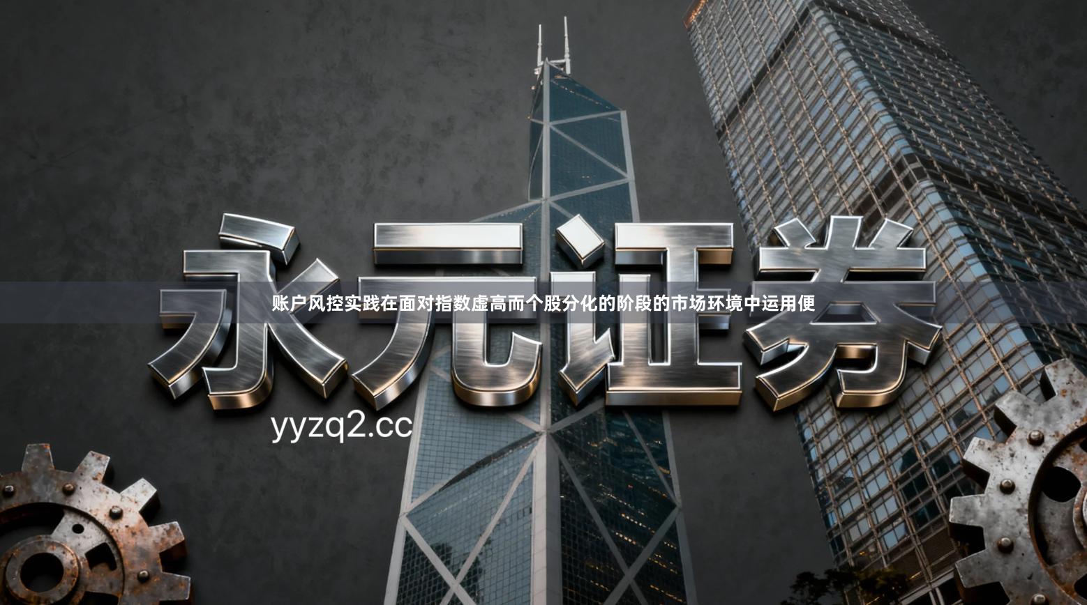 账户风控实践在面对指数虚高而个股分化的阶段的市场环境中运用便