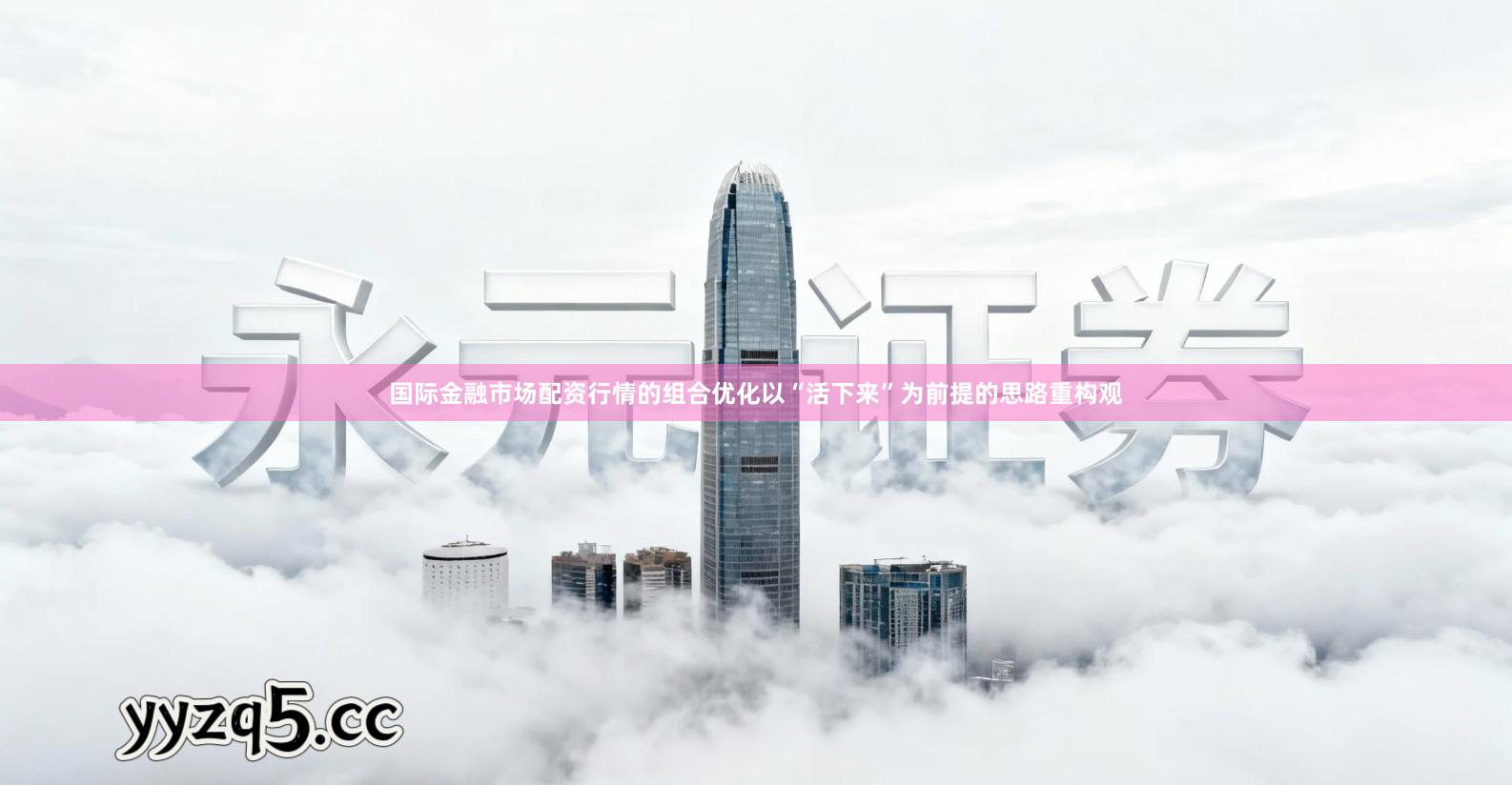 国际金融市场配资行情的组合优化以“活下来”为前提的思路重构观