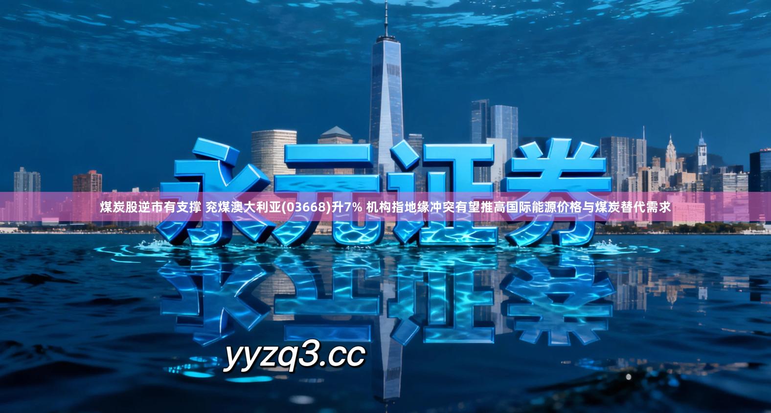 煤炭股逆市有支撑 兖煤澳大利亚(03668)升7% 机构指地缘冲突有望推高国际能源价格与煤炭替代需求